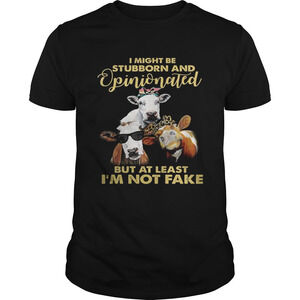 Cows I Might Be Stubborn And Opinionated But At Least Im Not Fake Shirt